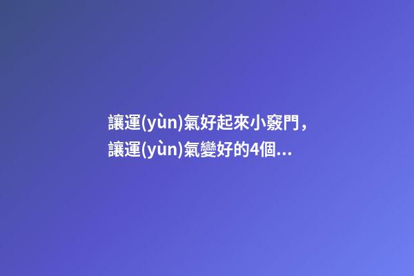 讓運(yùn)氣好起來小竅門，讓運(yùn)氣變好的4個(gè)方法 怎樣運(yùn)氣會(huì)越來越好？-第1張-觀點(diǎn)-玄機(jī)派